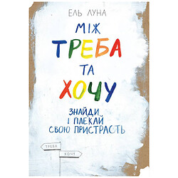 Книга "Між треба і хочу. Знайди і лікуй свою пристрасть", Ель Луна