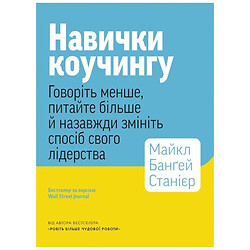 Книга "Навички коучингу. Говоріть менше, питайте більше і назавжди зміните спосіб свого лідерства", Майкл Бангей Станієр